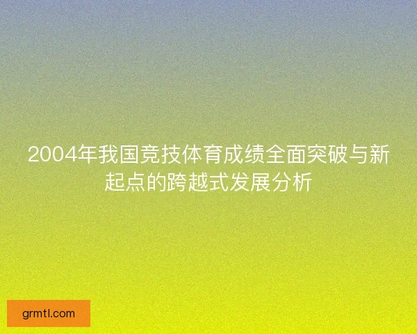 2004年我国竞技体育成绩全面突破与新起点的跨越式发展分析