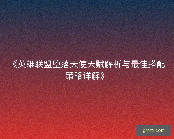 《英雄联盟堕落天使天赋解析与最佳搭配策略详解》