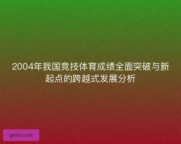 2004年我国竞技体育成绩全面突破与新起点的跨越式发展分析