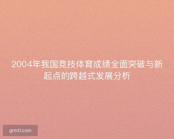 2004年我国竞技体育成绩全面突破与新起点的跨越式发展分析